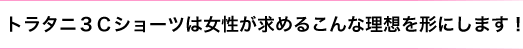 トラタニ３Ｃショーツは女性が求めるこんな理想を形にします！